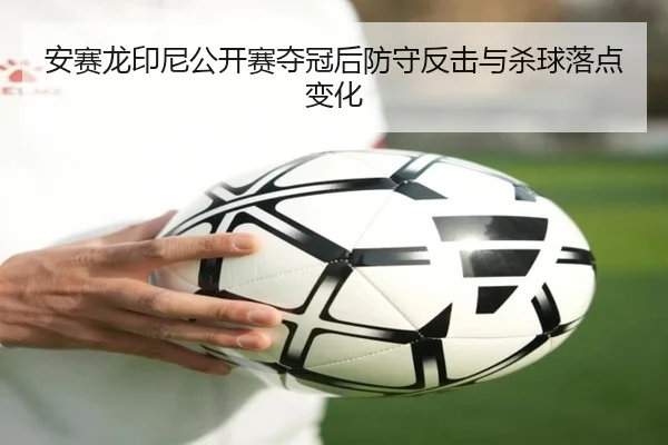 安赛龙印尼公开赛夺冠后防守反击与杀球落点变化